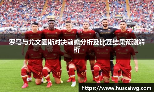 罗马与尤文图斯对决前瞻分析及比赛结果预测解析