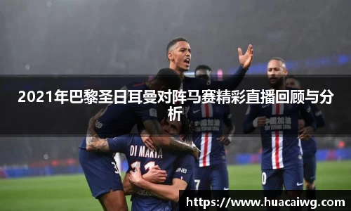 2021年巴黎圣日耳曼对阵马赛精彩直播回顾与分析